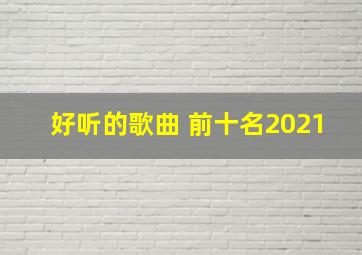 好听的歌曲 前十名2021